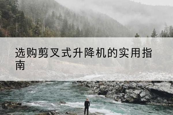 威海剪叉式升降机怎么选-选购剪叉式升降机的实用指南