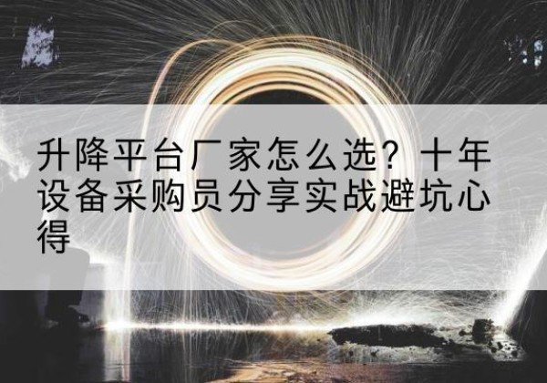 威海升降平台厂家-怎么选？十年设备采购员分享实战避坑心得