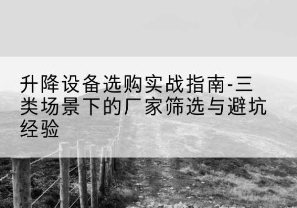 威海移动式升降机厂家推荐-升降设备选购实战指南-三类场景下的厂家筛选与避坑经验